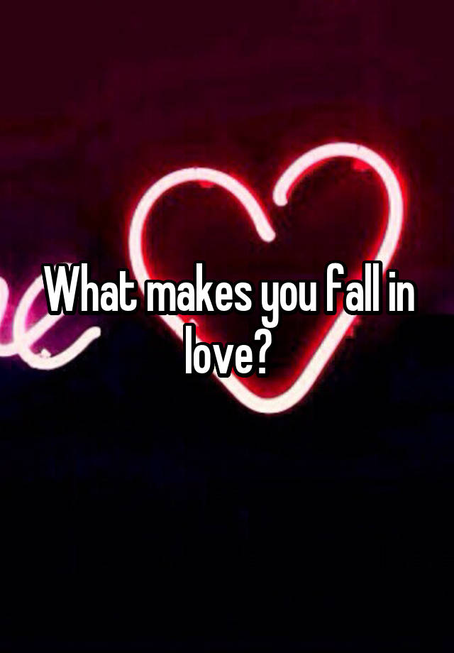 What makes you fall in love?