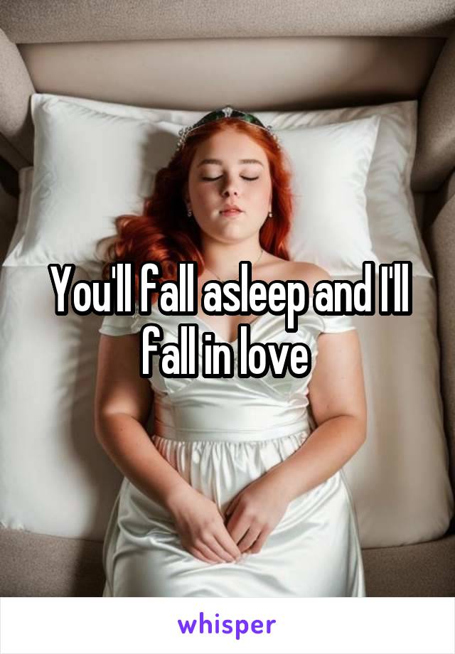 You'll fall asleep and I'll fall in love 