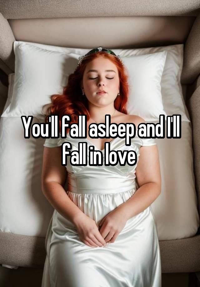 You'll fall asleep and I'll fall in love 