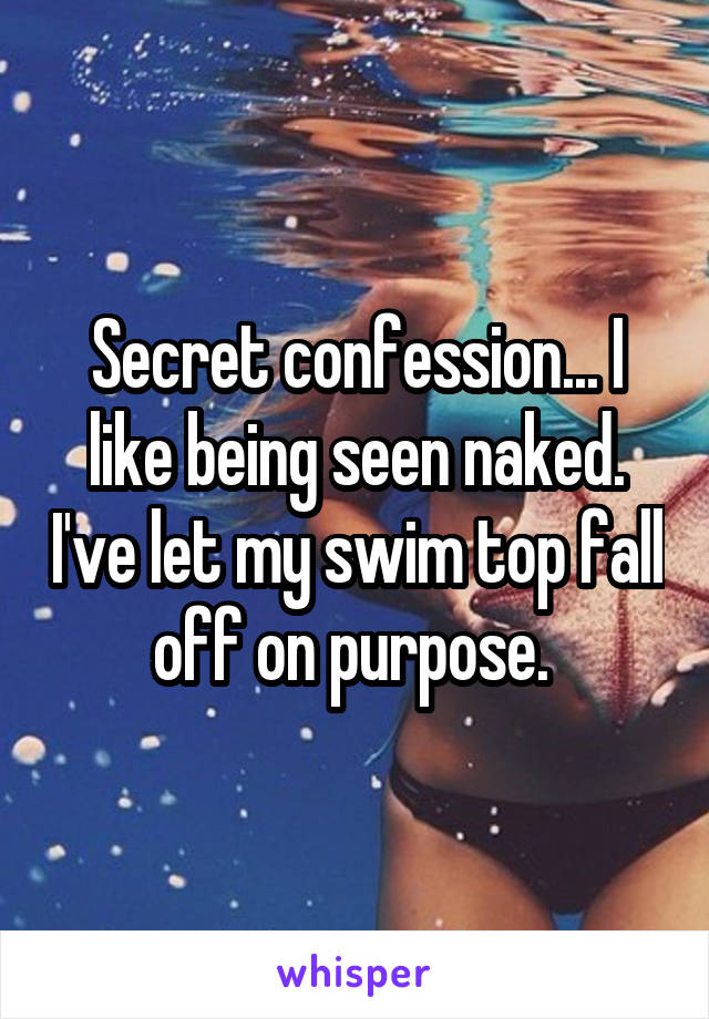 Secret confession... I like being seen naked. I've let my swim top fall off on purpose. 