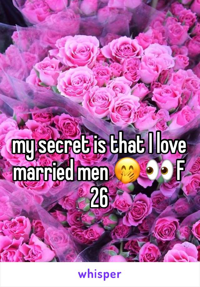 my secret is that I love married men 🤭 👀 F 26