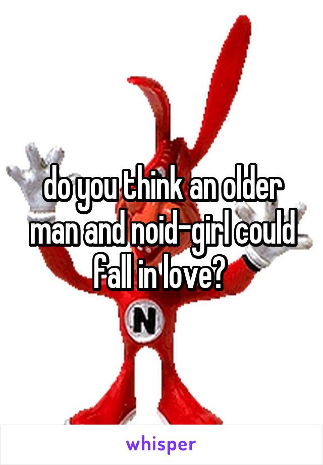 do you think an older man and noid-girl could fall in love? 