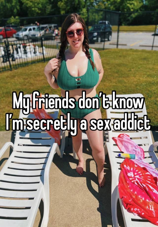 My friends don’t know I’m secretly a sex addict