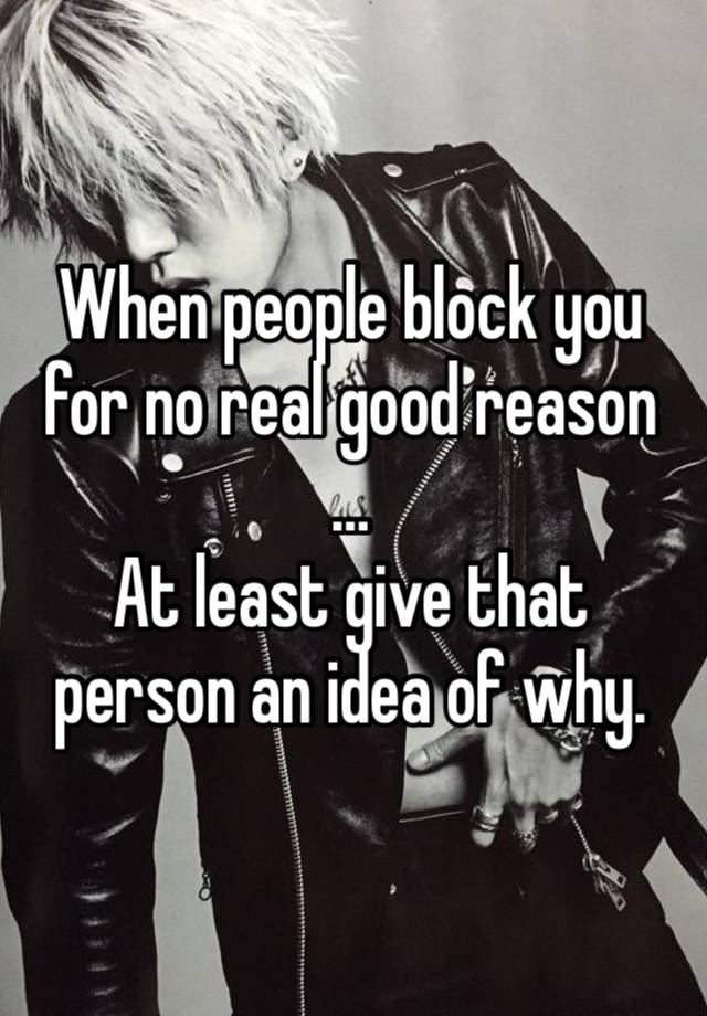 When people block you for no real good reason …
At least give that person an idea of why. 