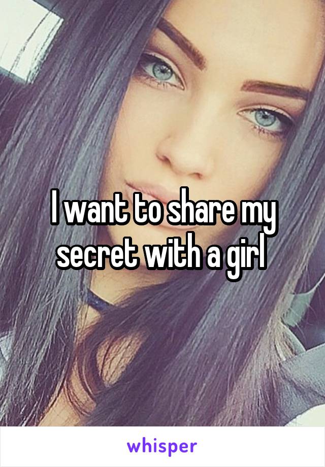 I want to share my secret with a girl 