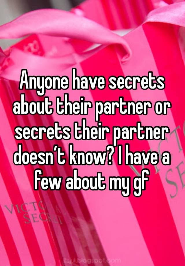 Anyone have secrets about their partner or secrets their partner doesn’t know? I have a few about my gf