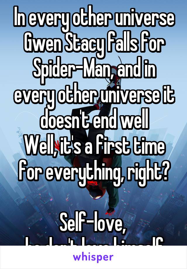 In every other universe Gwen Stacy falls for Spider-Man, and in every other universe it doesn't end well
Well, it's a first time for everything, right?

Self-love, 
he don't love himself