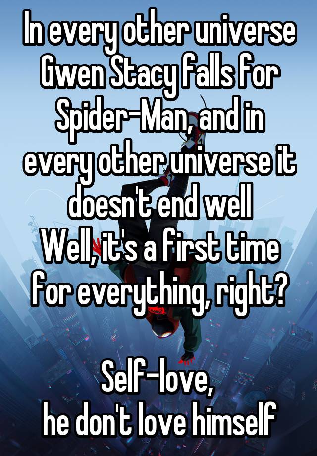 In every other universe Gwen Stacy falls for Spider-Man, and in every other universe it doesn't end well
Well, it's a first time for everything, right?

Self-love, 
he don't love himself