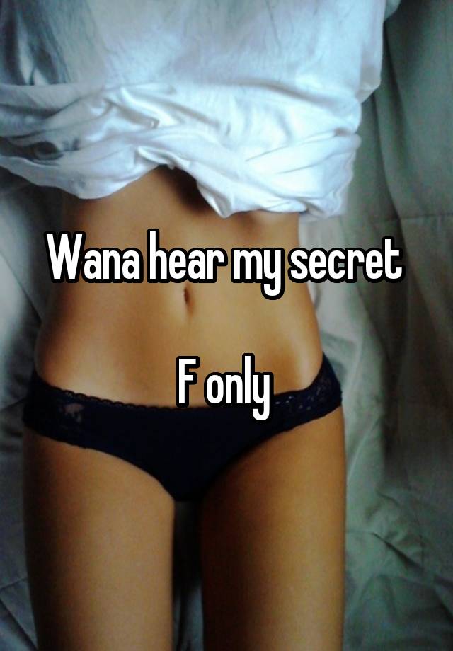 Wana hear my secret 

F only 