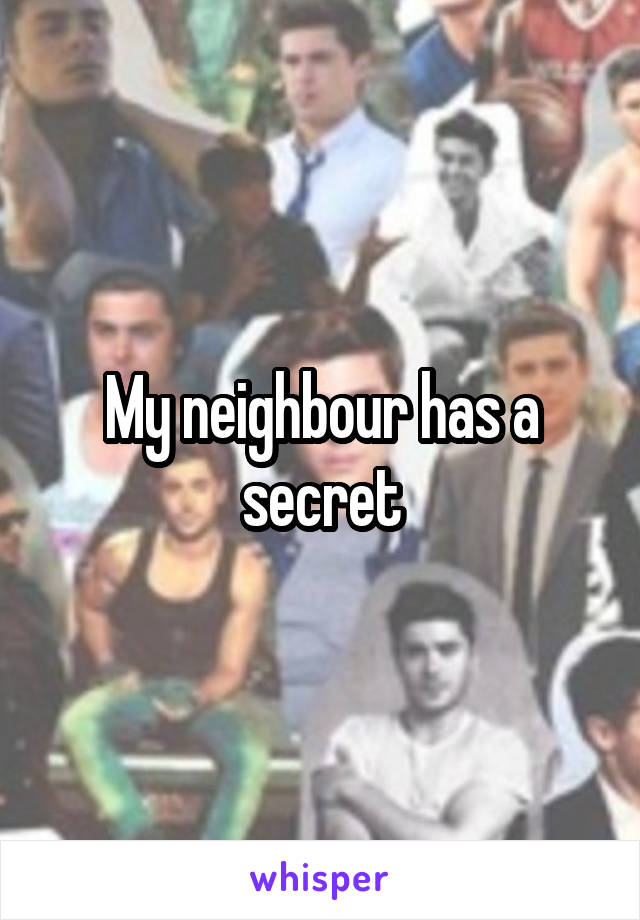 My neighbour has a secret