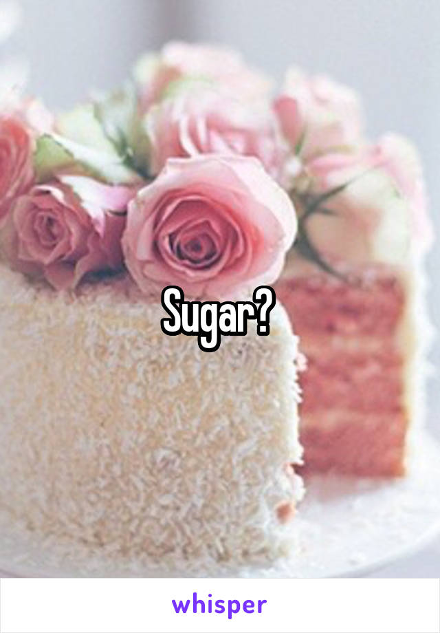 Sugar? 