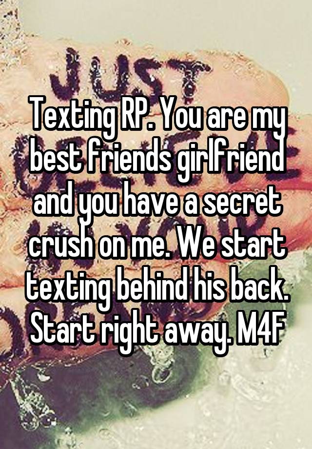 Texting RP. You are my best friends girlfriend and you have a secret crush on me. We start texting behind his back. Start right away. M4F