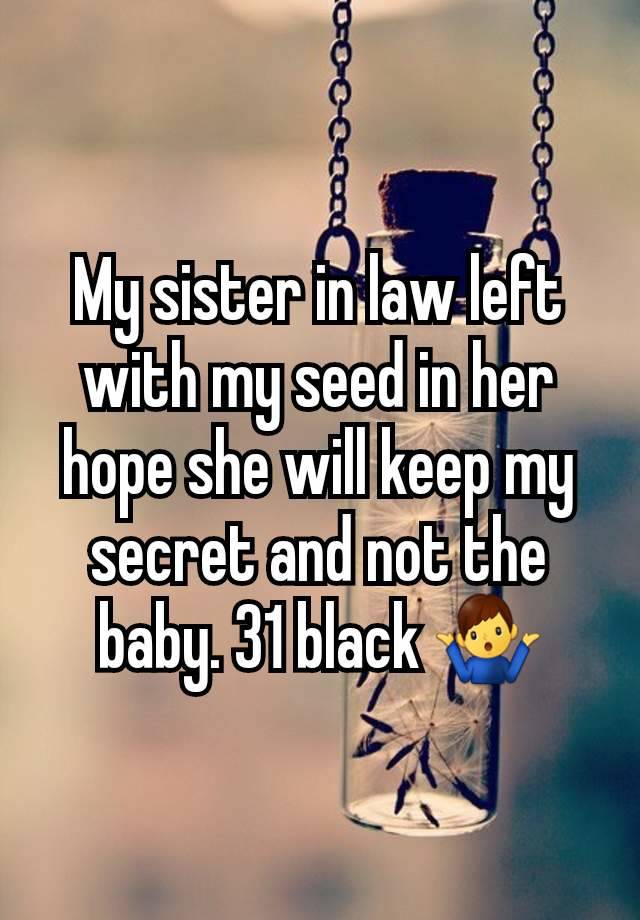 My sister in law left with my seed in her hope she will keep my secret and not the baby. 31 black 🤷‍♂️