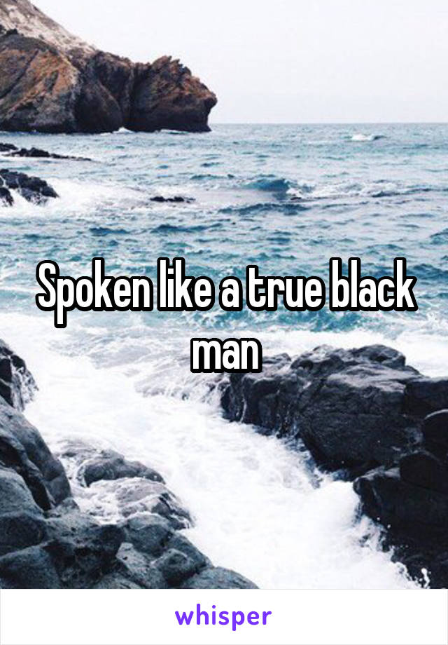 Spoken like a true black man