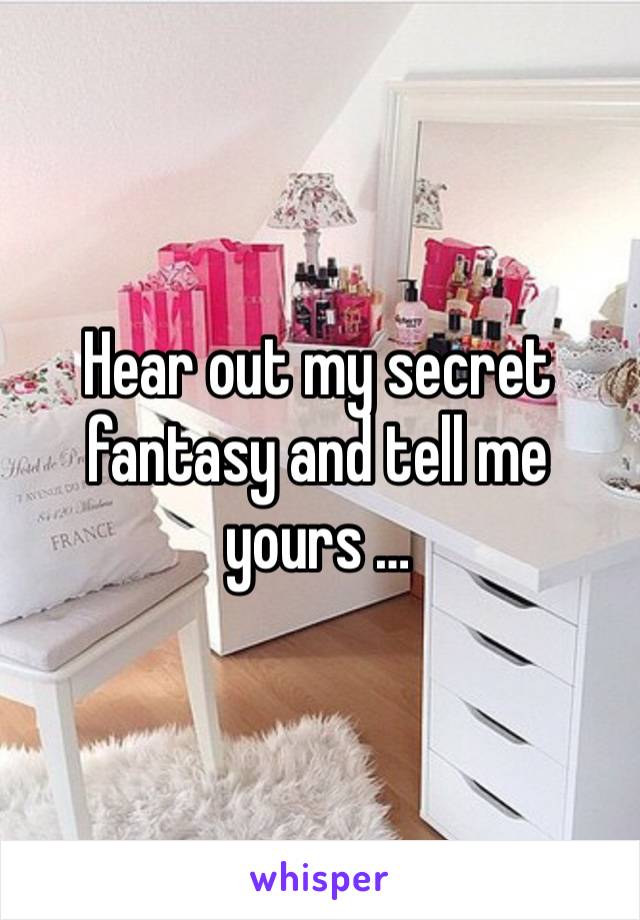 Hear out my secret fantasy and tell me yours … 