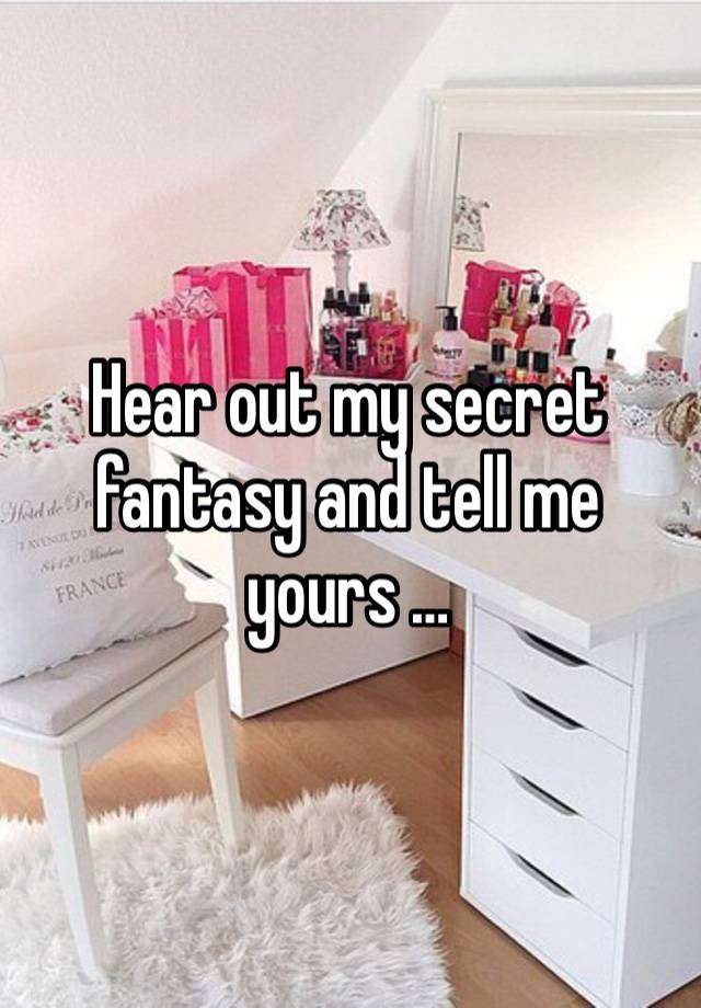 Hear out my secret fantasy and tell me yours … 