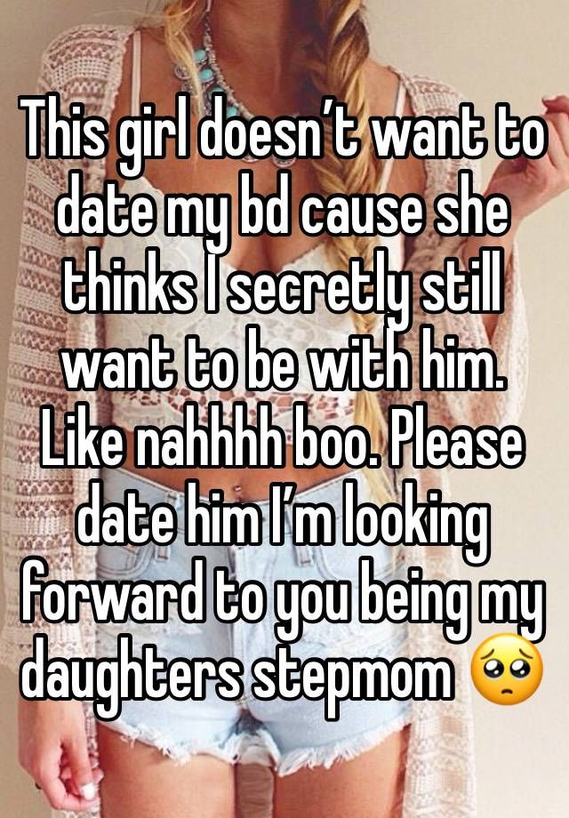 This girl doesn’t want to date my bd cause she thinks I secretly still want to be with him. Like nahhhh boo. Please date him I’m looking forward to you being my daughters stepmom 🥺