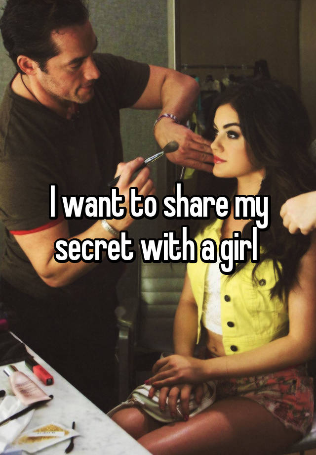 I want to share my secret with a girl 