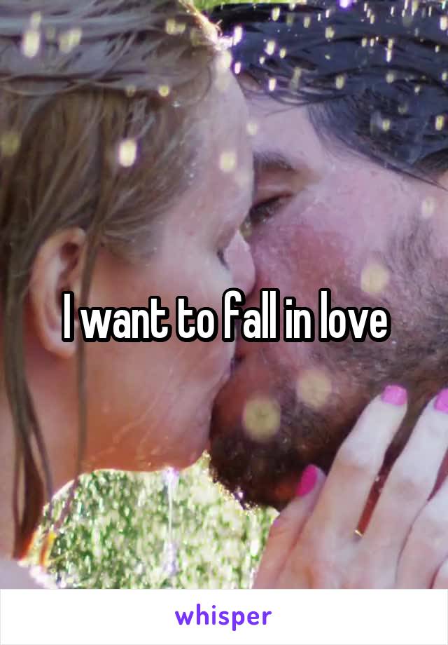 I want to fall in love