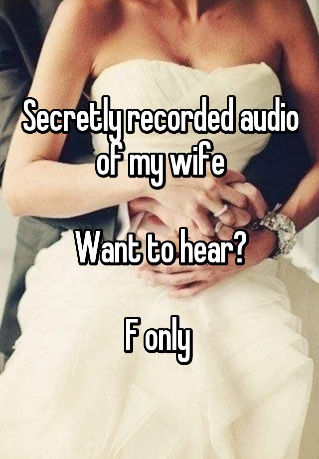 Secretly recorded audio of my wife

Want to hear?

F only 