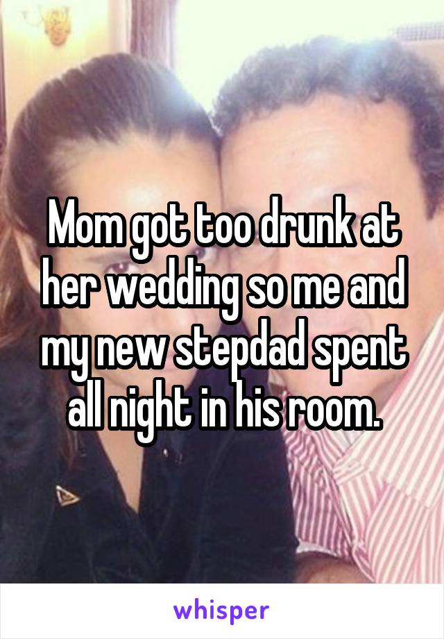 Mom got too drunk at her wedding so me and my new stepdad spent all night in his room.