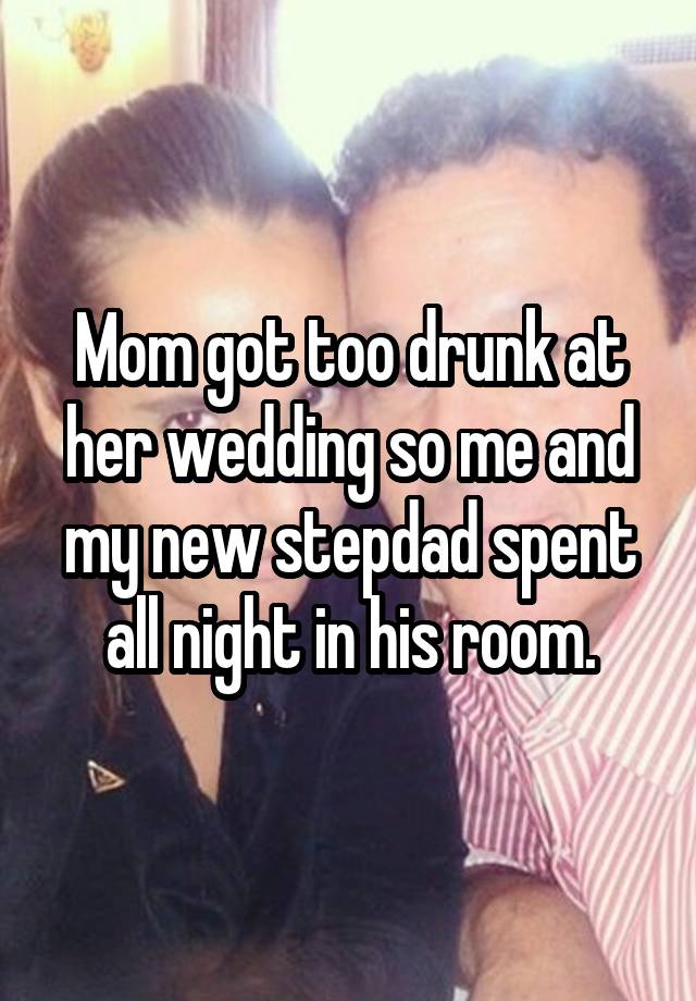 Mom got too drunk at her wedding so me and my new stepdad spent all night in his room.