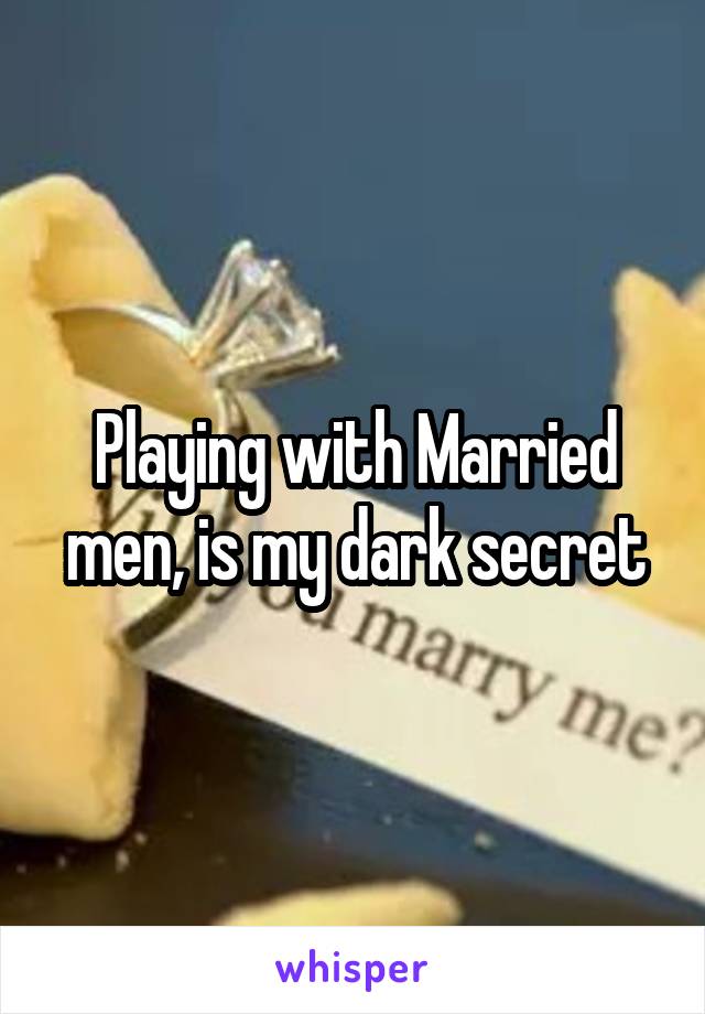 Playing with Married men, is my dark secret