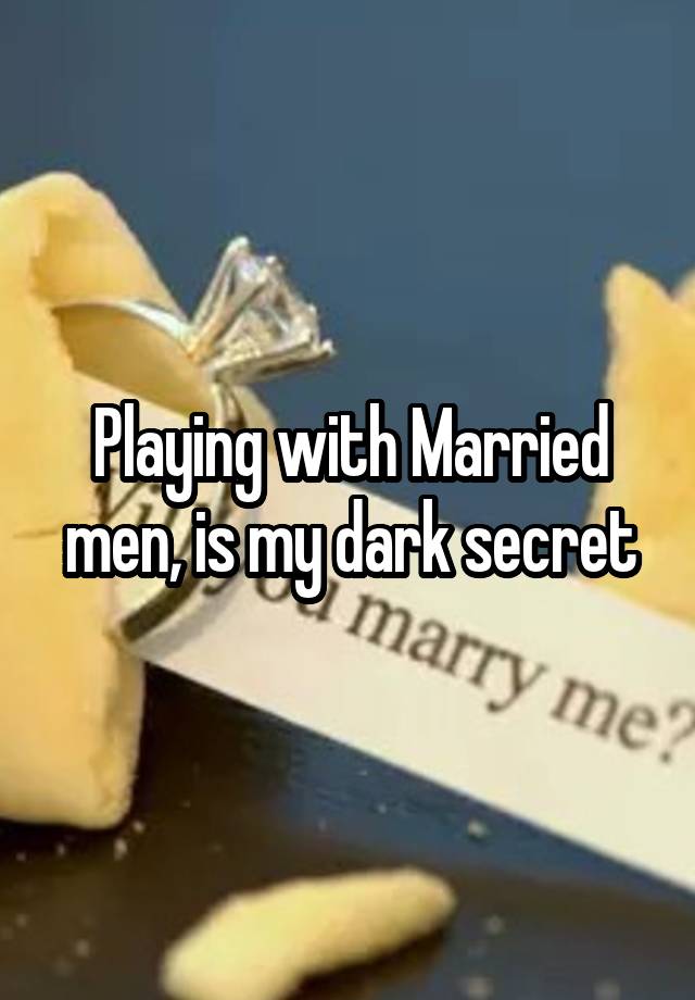 Playing with Married men, is my dark secret