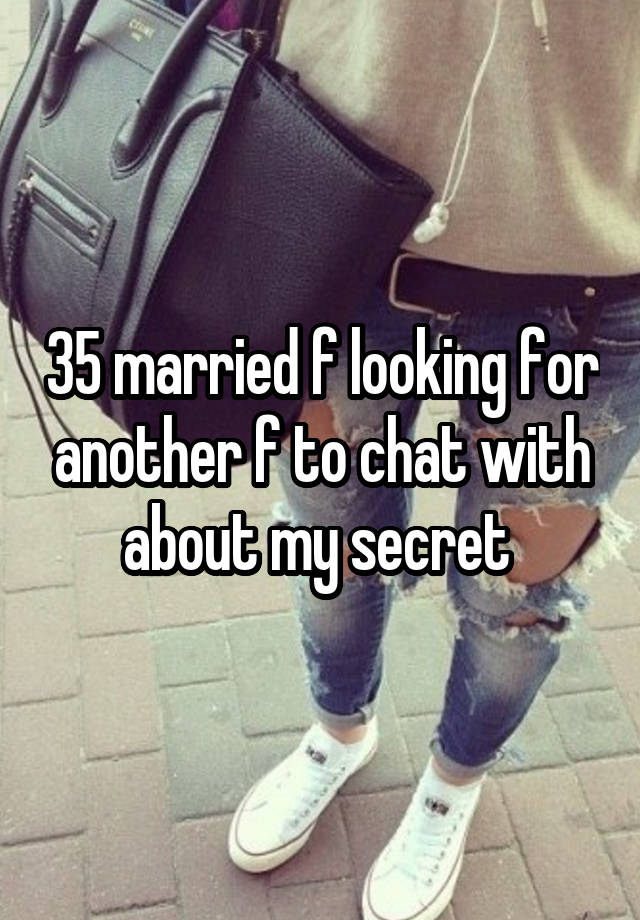 35 married f looking for another f to chat with about my secret 