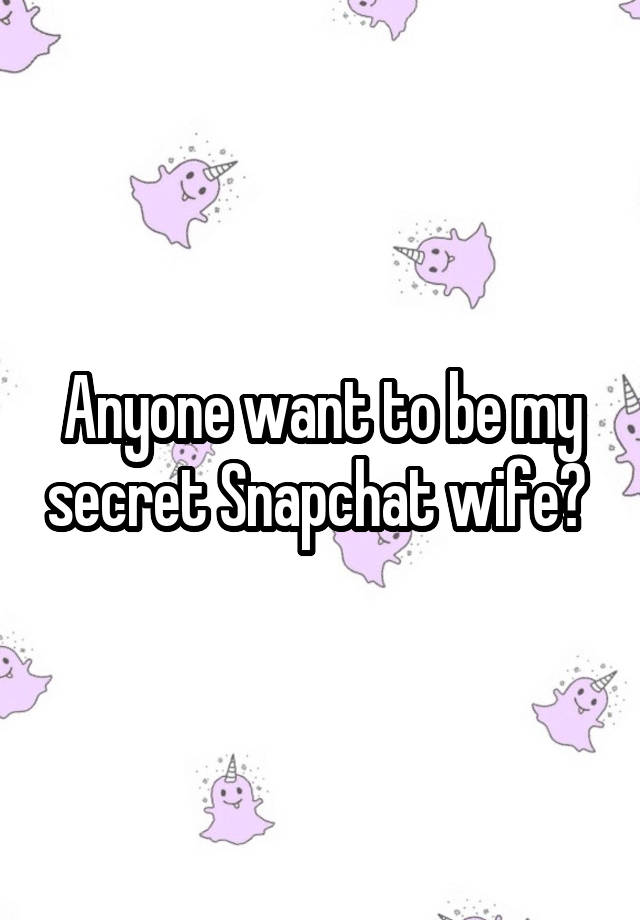 Anyone want to be my secret Snapchat wife? 