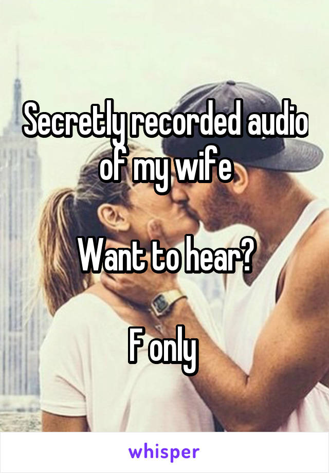 Secretly recorded audio of my wife

Want to hear?

F only 