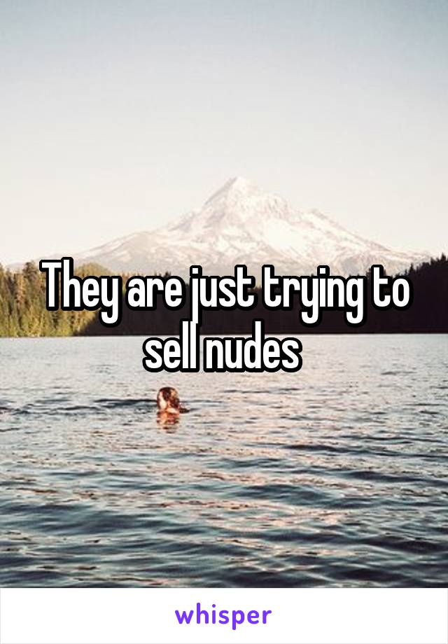 They are just trying to sell nudes 