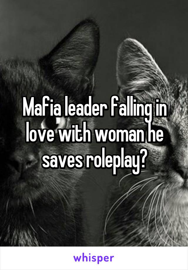 Mafia leader falling in love with woman he saves roleplay?