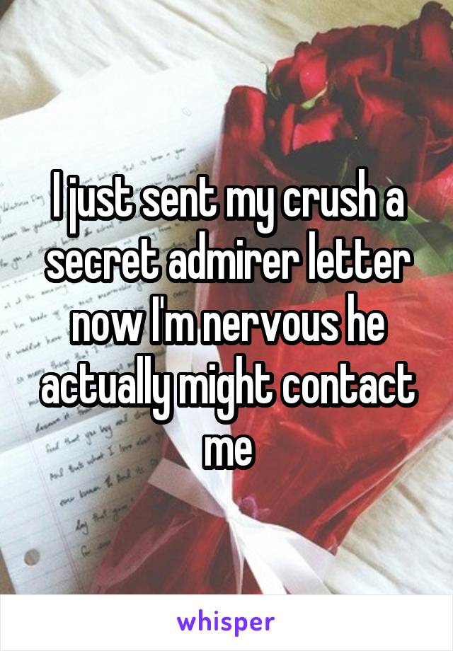 I just sent my crush a secret admirer letter now I'm nervous he actually might contact me