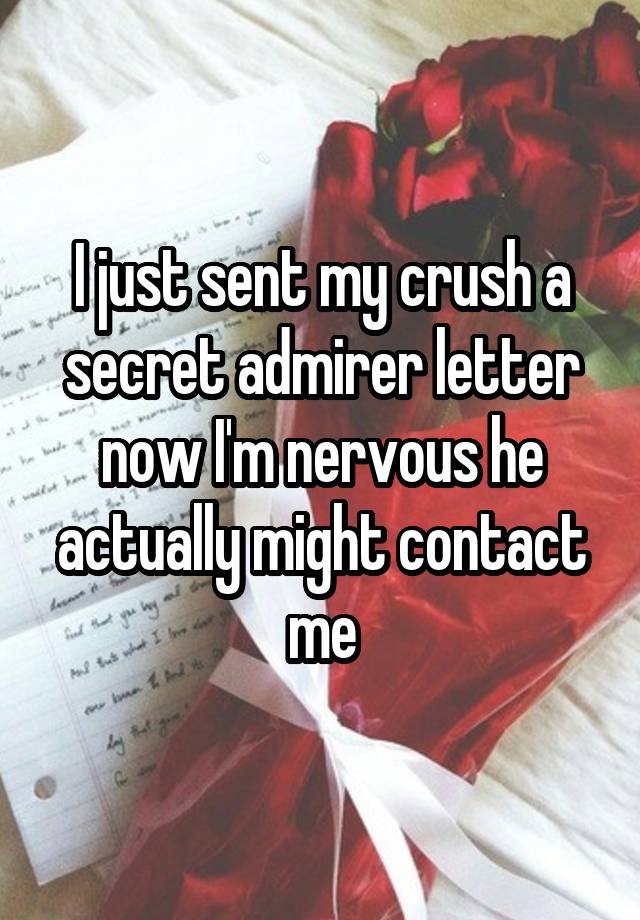 I just sent my crush a secret admirer letter now I'm nervous he actually might contact me