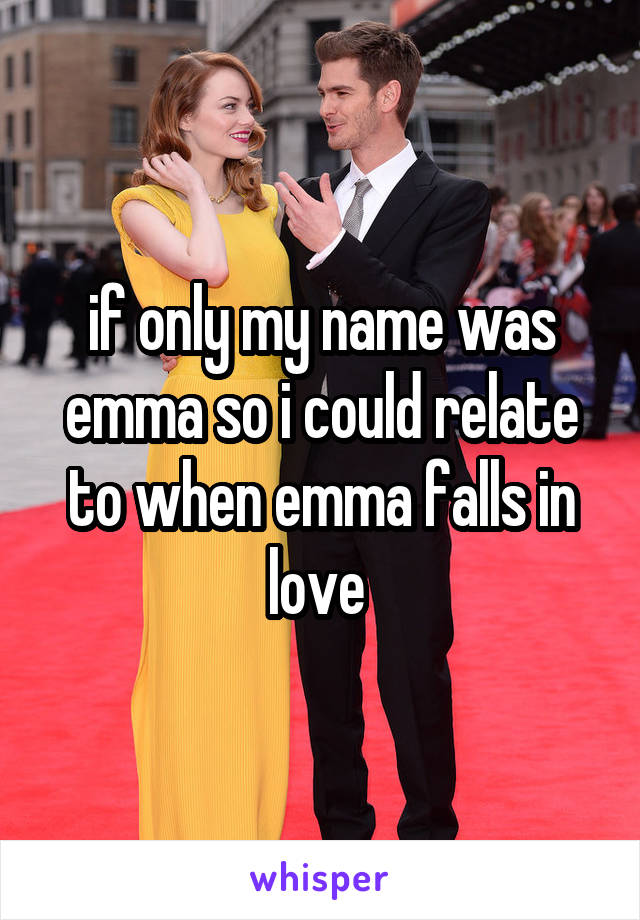 if only my name was emma so i could relate to when emma falls in love 