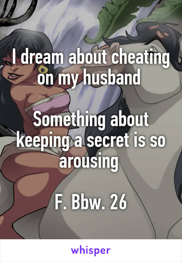 I dream about cheating on my husband 

Something about keeping a secret is so arousing 

F. Bbw. 26