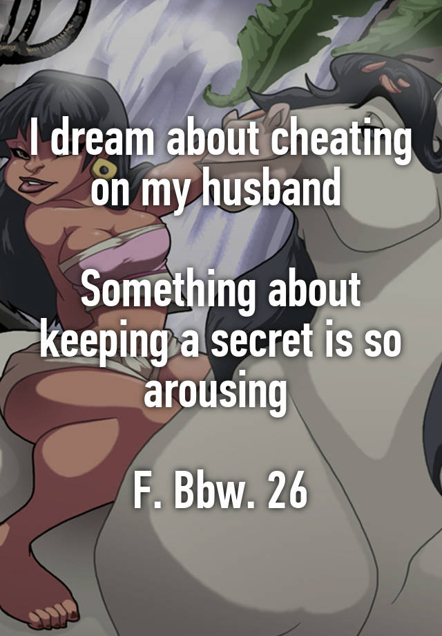 I dream about cheating on my husband 

Something about keeping a secret is so arousing 

F. Bbw. 26