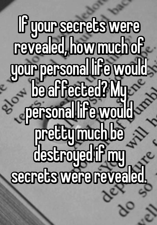 If your secrets were revealed, how much of your personal life would be affected? My personal life would pretty much be destroyed if my secrets were revealed. 