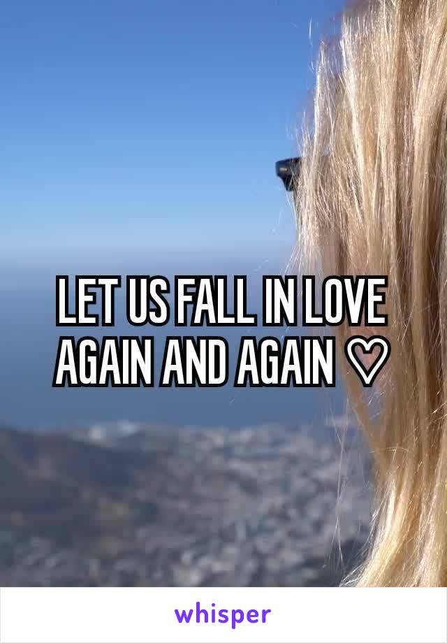 
LET US FALL IN LOVE AGAIN AND AGAIN ♡