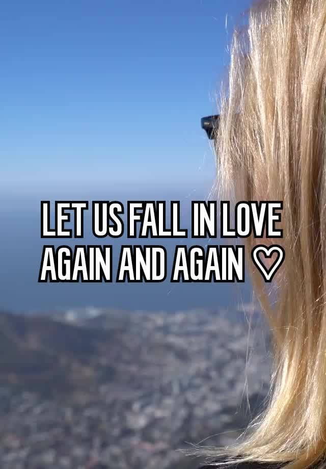 
LET US FALL IN LOVE AGAIN AND AGAIN ♡