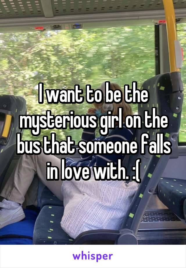 I want to be the mysterious girl on the bus that someone falls in love with. :(