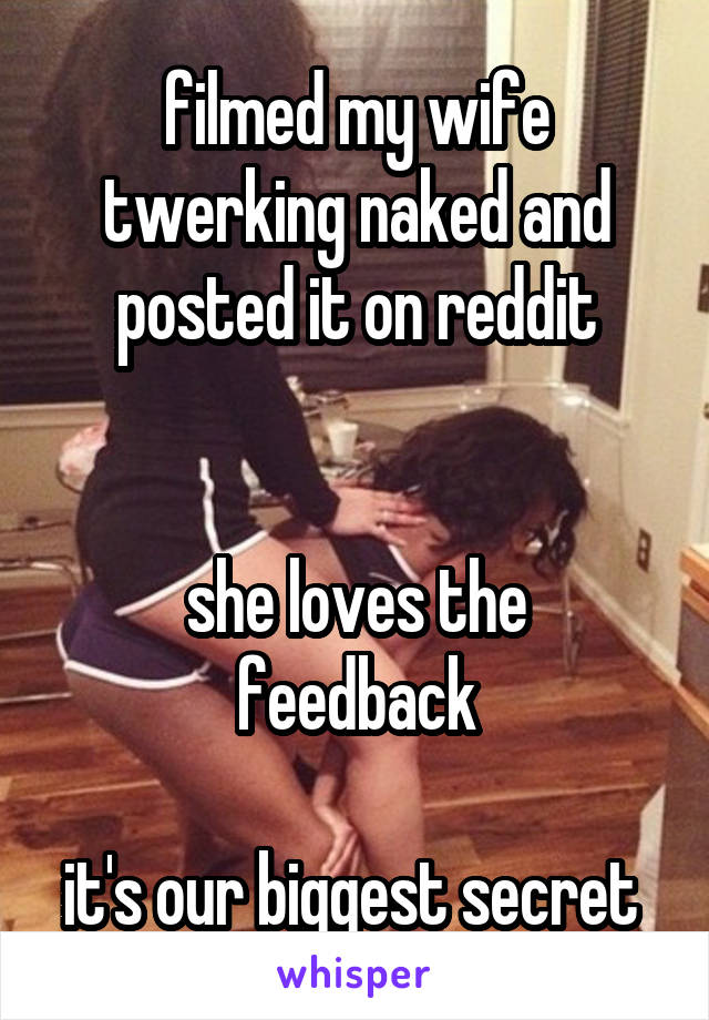 filmed my wife twerking naked and posted it on reddit


she loves the feedback

it's our biggest secret 