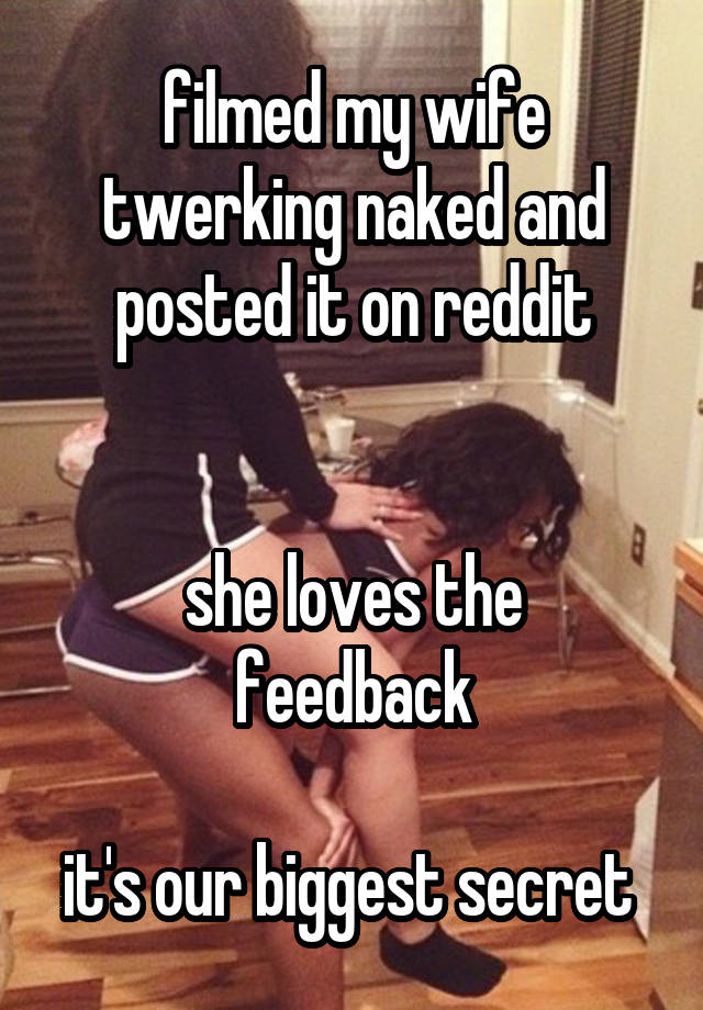 filmed my wife twerking naked and posted it on reddit


she loves the feedback

it's our biggest secret 