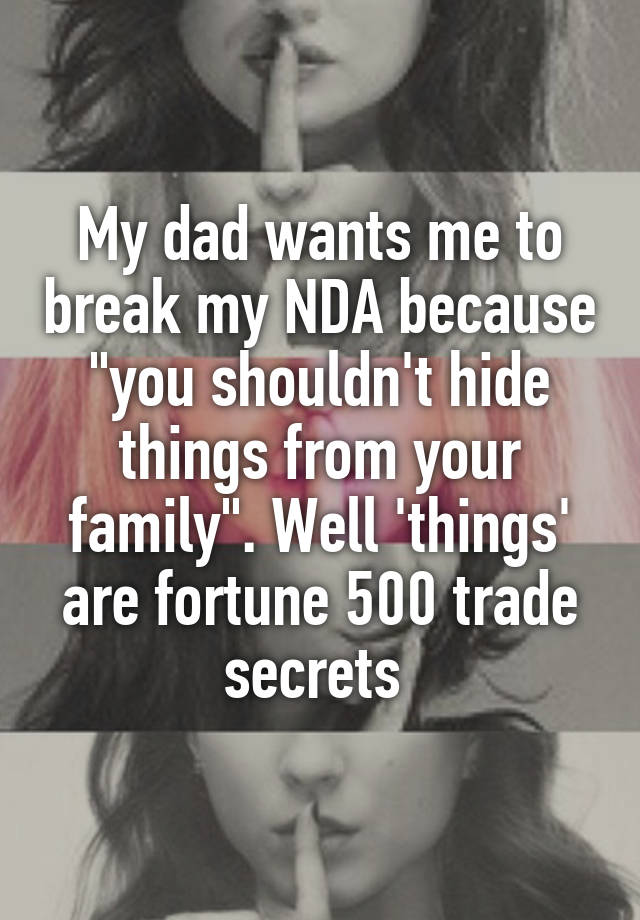 My dad wants me to break my NDA because "you shouldn't hide things from your family". Well 'things' are fortune 500 trade secrets 