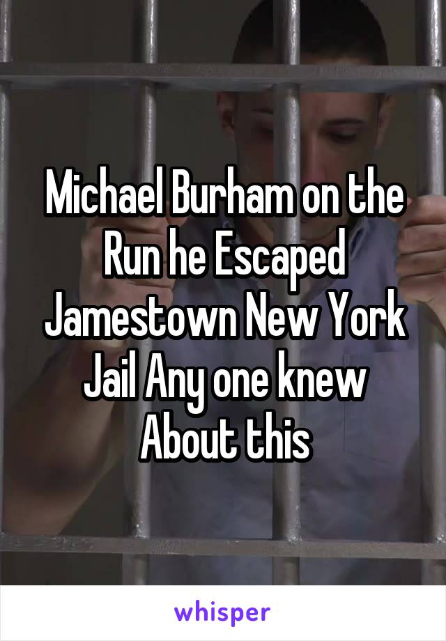 Michael Burham on the Run he Escaped Jamestown New York Jail Any one knew About this