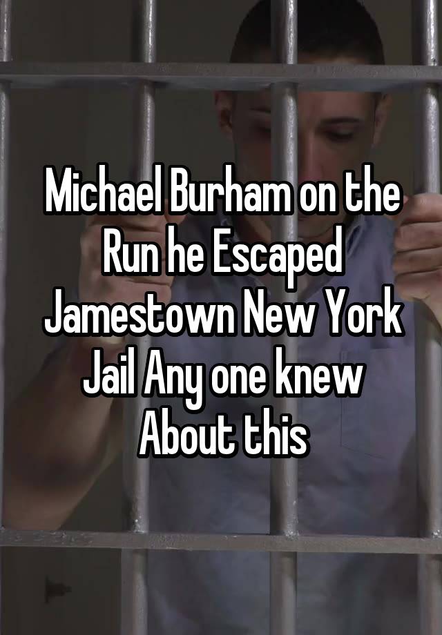 Michael Burham on the Run he Escaped Jamestown New York Jail Any one knew About this