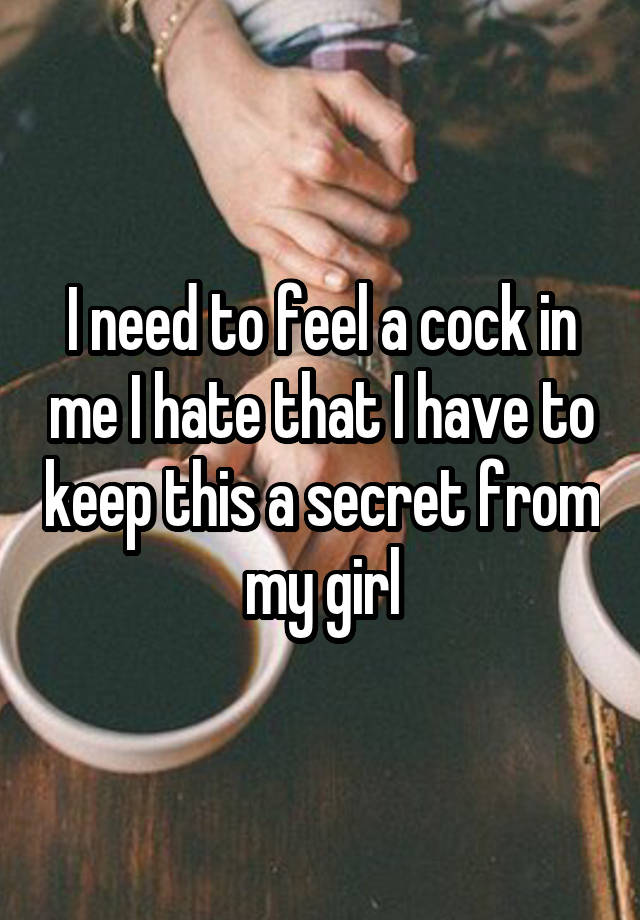 I need to feel a cock in me I hate that I have to keep this a secret from my girl