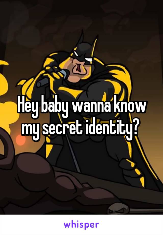 Hey baby wanna know my secret identity? 