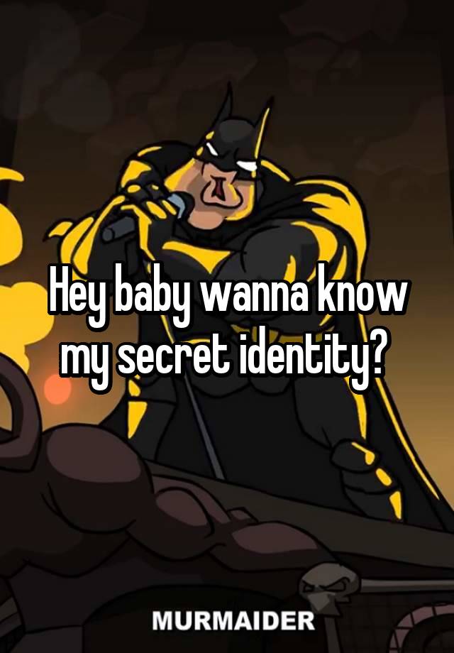 Hey baby wanna know my secret identity? 